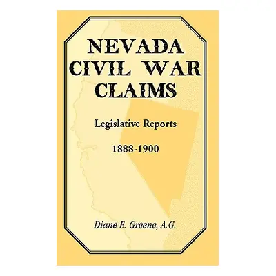 "Nevada Civil War Claims: Legislative Reports, 1888-1900" - "" ("Greene Diane E.")