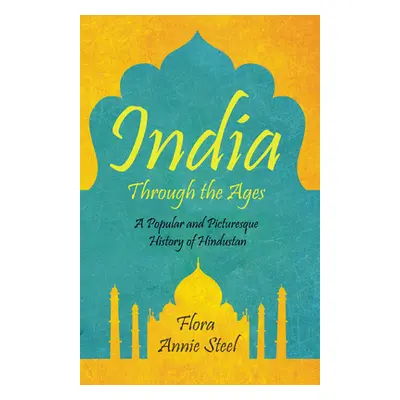 "India Through the Ages: A Popular and Picturesque History of Hindustan" - "" ("Steel Flora Anni