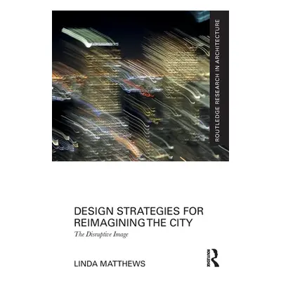 "Design Strategies for Reimagining the City: The Disruptive Image" - "" ("Matthews Linda")