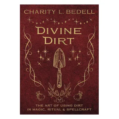 "Divine Dirt: The Art of Using Dirt in Magic, Ritual & Spellcraft" - "" ("Bedell Charity L.")