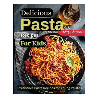 "Delicious Pasta Recipes For Kids: Joyful Recipes to Make Together! A Cookbook for Kids and Fami