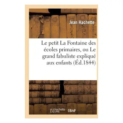 "Le Petit La Fontaine Des coles Primaires, Ou Le Grand Fabuliste Expliqu Aux Enfants: : Livre de