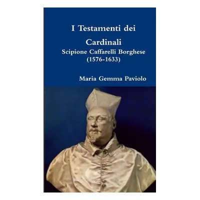 "I Testamenti dei Cardinali: Scipione Caffarelli Borghese (1576-1633)" - "" ("Paviolo Maria Gemm