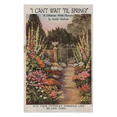 "I Can't Wait 'Til Spring!: A Lifetime With Flowers" - "" ("Nichols Keith")