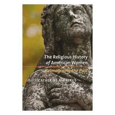 "The Religious History of American Women: Reimagining the Past" - "" ("Brekus Catherine a.")