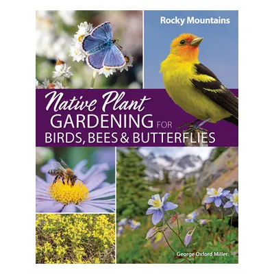 "Native Plant Gardening for Birds, Bees & Butterflies: Rocky Mountains" - "" ("Miller George Oxf