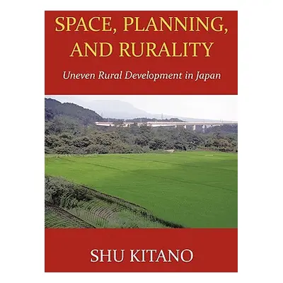 "Space, Planning, and Rurality: Uneven Rural Development in Japan" - "" ("Shu Kitano Kitano")