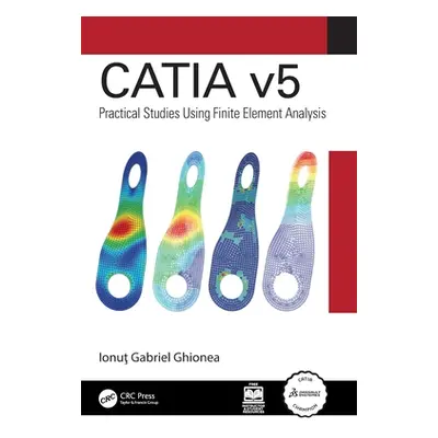 "Catia V5: Practical Studies Using Finite Element Analysis" - "" ("Gabriel Ghionea Ionuţ")