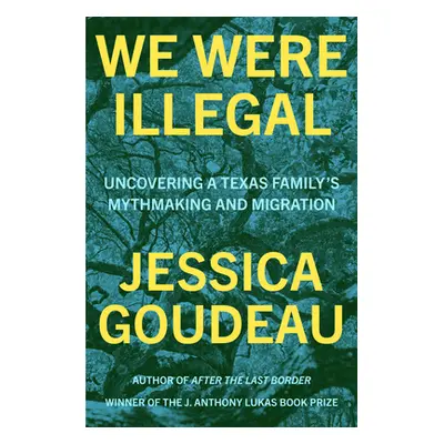 "We Were Illegal: Uncovering a Texas Family's Mythmaking and Migration" - "" ("Goudeau Jessica")