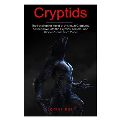 "Cryptids: The Fascinating World of Unknown Creatures (A Deep Dive Into the Cryptids, Folklore, 