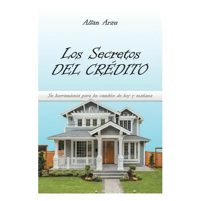 "Los Secretos Del Crdito: Su Herramienta Para Los Cambios De Hoy Y Maana" - "" ("Arzu Allan")