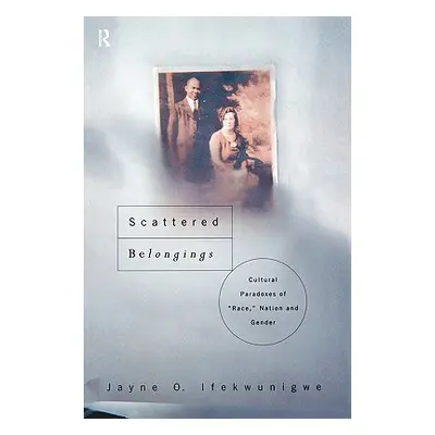 "Scattered Belongings: Cultural Paradoxes of Race, Nation and Gender" - "" ("Ifekwunigwe Jayne O