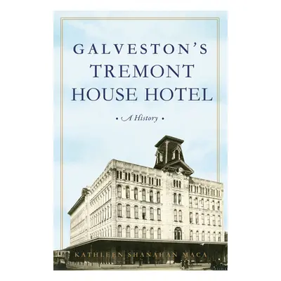 "Galveston's Tremont House Hotel: A History" - "" ("Maca Kathleen Shanahan")