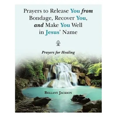 "Prayers to Release You from Bondage, Recover You, and Make You Well in Jesus' Name: Prayers for