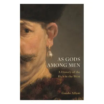 "As Gods Among Men: A History of the Rich in the West" - "" ("Alfani Guido")