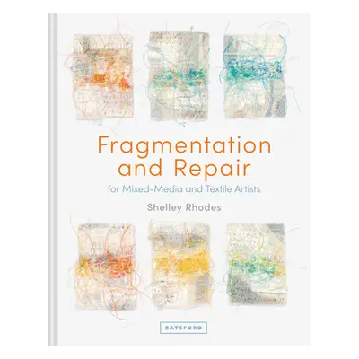 "Fragmentation and Repair: For Mixed-Media and Textile Artists" - "" ("Rhodes Shelley")