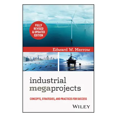 "Industrial Megaprojects: Concepts, Strategies, and Practices for Success" - "" ("Merrow Edward 