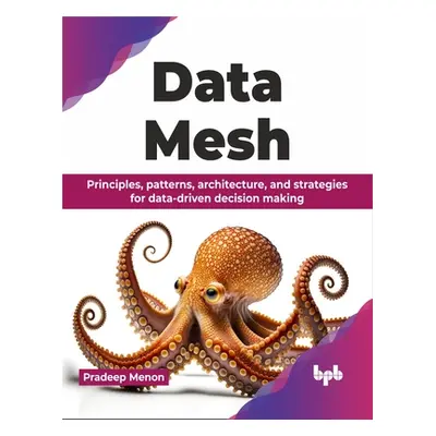 "Data Mesh: Principles, Patterns, Architecture, and Strategies for Data-Driven Decision Making" 