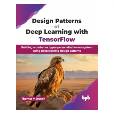 "Design Patterns of Deep Learning with TensorFlow: Building a customer hyper-personalisation eco