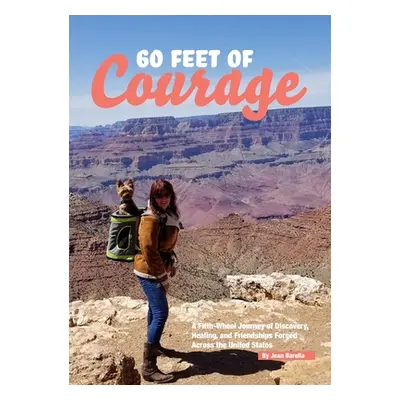 "60 Feet of Courage: A Fifth-Wheel Journey of Discovery, Healing, and Friendships Forged Across 