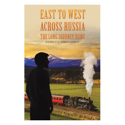 "East to West across Russia: The Long Journey Home" - "" ("Christianson Daniel C. a.")