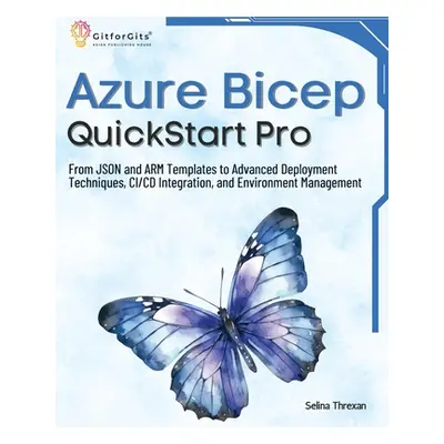 "Azure Bicep QuickStart Pro: From JSON and ARM Templates to Advanced Deployment Techniques, CI/C