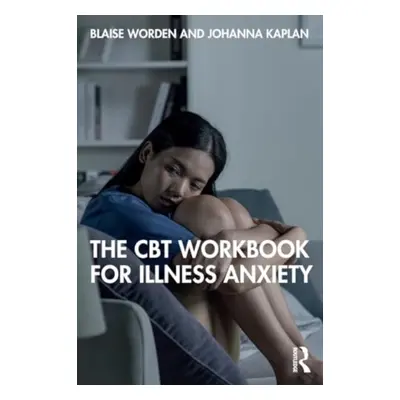 "The CBT Workbook for Illness Anxiety" - "" ("Worden Blaise")