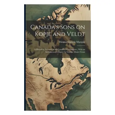 "Canada's Sons on Kopje and Veldt: A Historical Account of the Canadian Contingents; With an Int