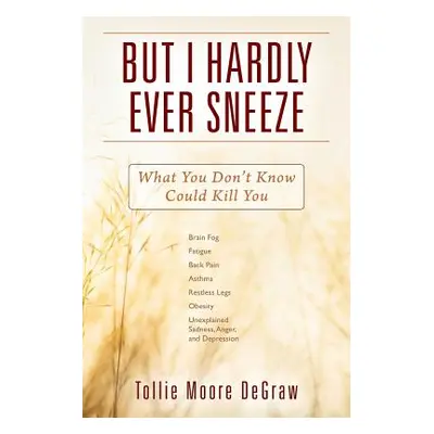 "But I Hardly Ever Sneeze: What You Don't Know Could Kill You" - "" ("Degraw Tollie Moore")