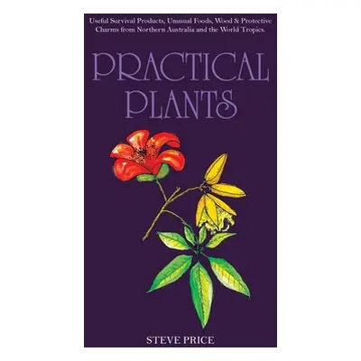 "Practical Plants: Useful Survival Products, Unusual Foods, Wood & Protective Charms from Northe