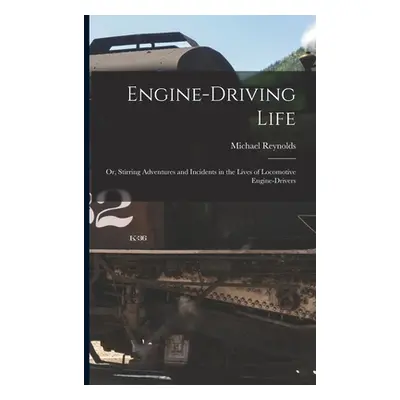 "Engine-Driving Life: Or, Stirring Adventures and Incidents in the Lives of Locomotive Engine-Dr