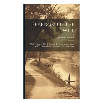 "Freedom Of The Will: Which Is Supposed To Be Essential To Moral Agency, Virtue And Vice Reward 