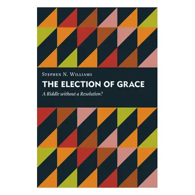 "The Election of Grace: A Riddle Without a Resolution?" - "" ("Williams Stephen N.")