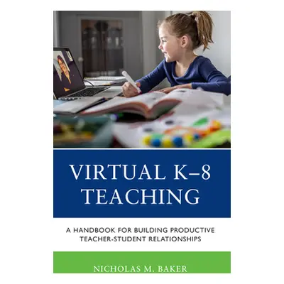 "Virtual K-8 Teaching: A Handbook for Building Productive Teacher-Student Relationships" - "" ("