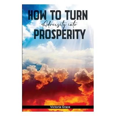 "How to Turn Adversity Into Prosperity" - "" ("Grace Victoria")