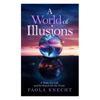 "A World of Illusions: A Wake- Up Call and the Search for the Truth" - "" ("Knecht Paola")