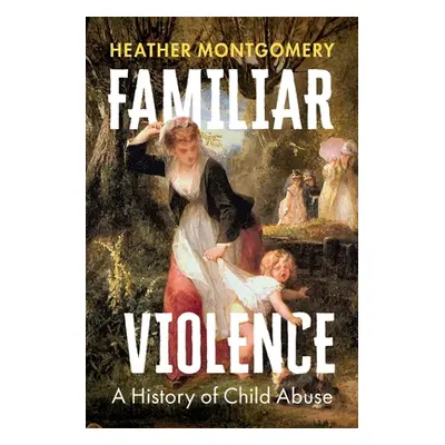 "Familiar Violence: A History of Child Abuse" - "" ("Montgomery Heather")