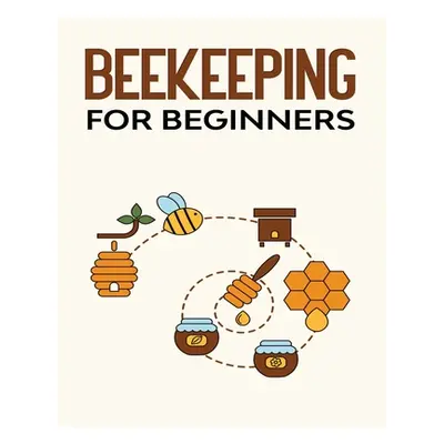 "Beekeeping for Beginners: The New Complete Guide to Setting Up, Maintaining, and Expanding Your