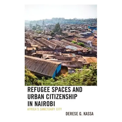 "Refugee Spaces and Urban Citizenship in Nairobi: Africa's Sanctuary City" - "" ("Kassa Derese G