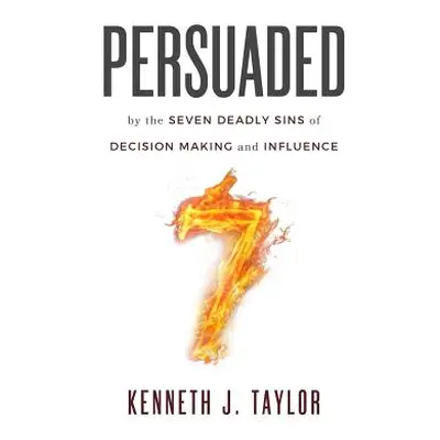 "Persuaded: By The Seven Deadly Sins Of Decision Making And Influence" - "" ("Taylor Kenneth J."