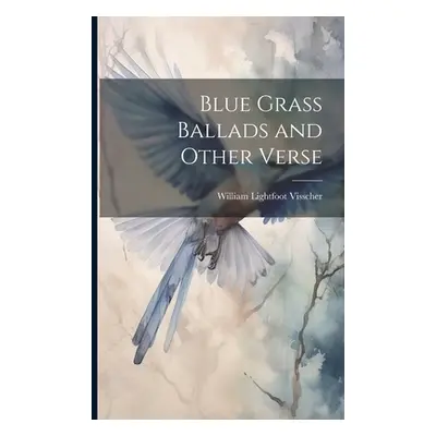 "Blue Grass Ballads and Other Verse" - "" ("Visscher William Lightfoot")