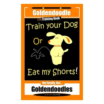 "Goldendoodle Dog Training Book, Train Your Dog Or Eat My Shorts! Not Really, But... Goldendoodl