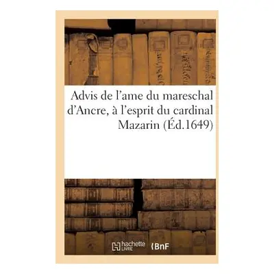 "Advis de l'Ame Du Mareschal d'Ancre, l'Esprit Du Cardinal Mazarin. Touchant La Resolution: Qu'