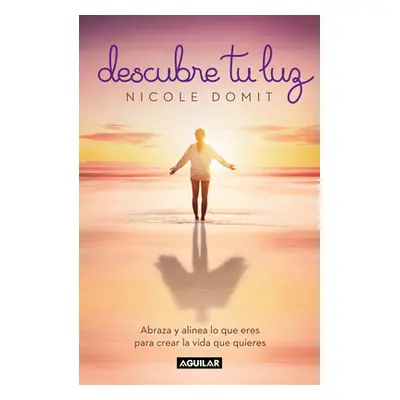 "Descubre Tu Luz: Abraza Y Alinea Lo Que Eres Para Crear La Vida Que Quieres / Di Scover Your Li