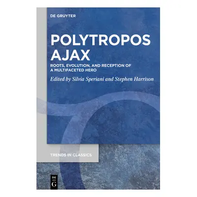 "Polytropos Ajax: Roots, Evolution, and Reception of a Multifaceted Hero" - "" ("Speriani Silvia