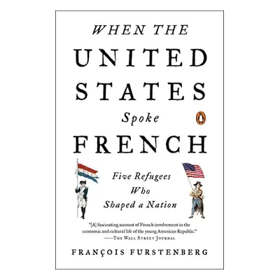 "When the United States Spoke French: Five Refugees Who Shaped a Nation" - "" ("Furstenberg Fran