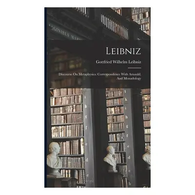 "Leibniz: Discourse On Metaphysics: Correspondence With Arnauld, And Monadology" - "" ("Gottfrie