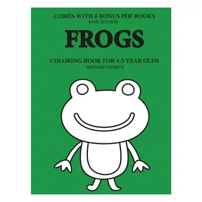 "Coloring Books for 4-5 Year Olds (Frogs)" - "" ("Patrick Bernard")