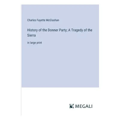 "History of the Donner Party; A Tragedy of the Sierra: in large print" - "" ("McGlashan Charles 