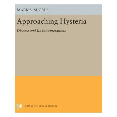 "Approaching Hysteria: Disease and Its Interpretations" - "" ("Micale Mark S.")